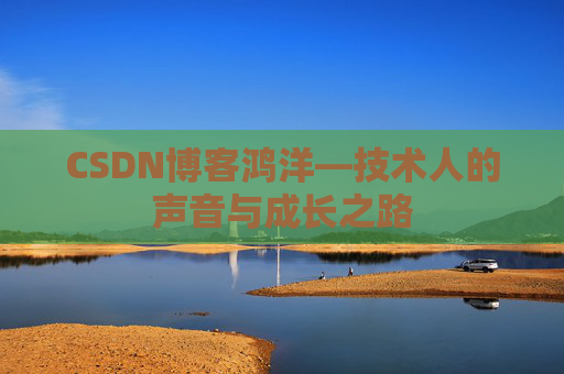 CSDN博客鸿洋—技术人的声音与成长之路
